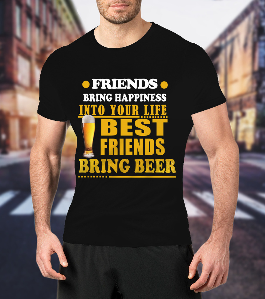 Friends Bring Happiness Into Your Life Best Friends Bring Beer Glass T-Shirt