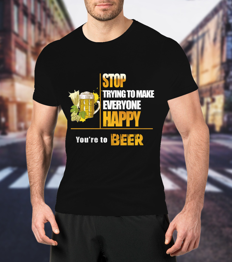Stop Trying To Make Everyone Happy You're To Beer Mug With Hops T-Shirt