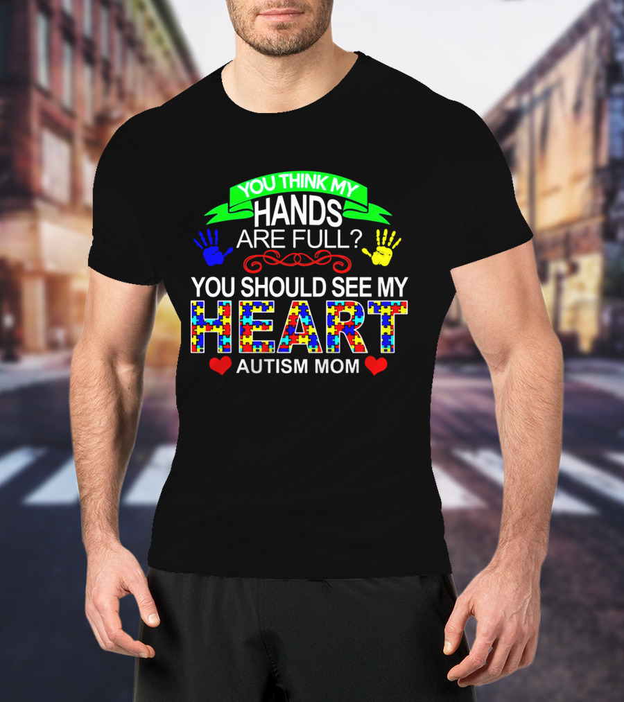 You Think My Hands Are Full See My Heart Autism Mom Puzzle Piece Hands T-Shirt