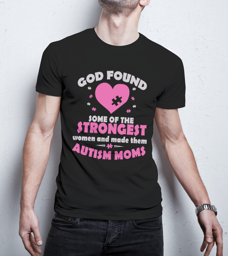 God Found Some Of The Strongest Women And Made Them Autism Moms T-Shirt