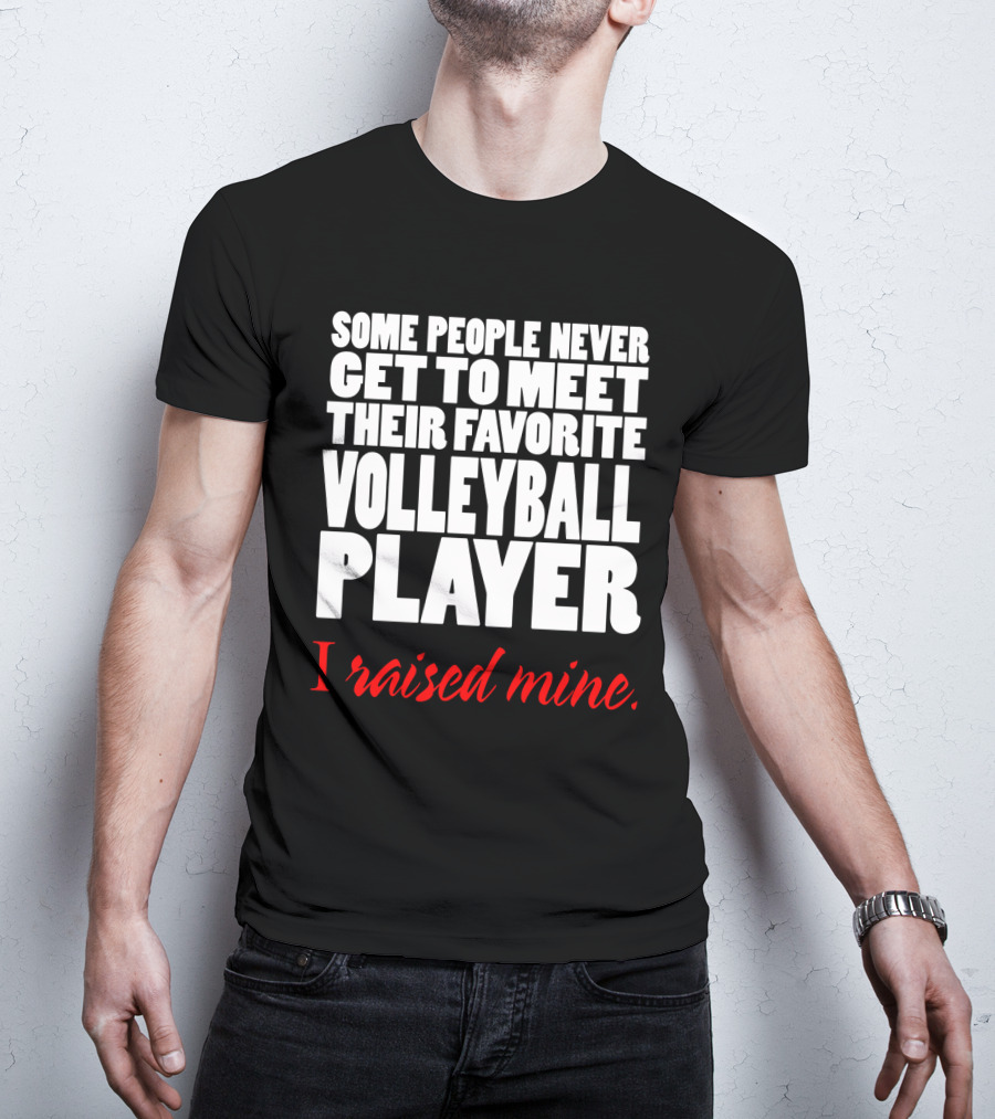 Some People Never Get To Meet Their Favorite Volleyball Player I Raised Mine T-Shirt