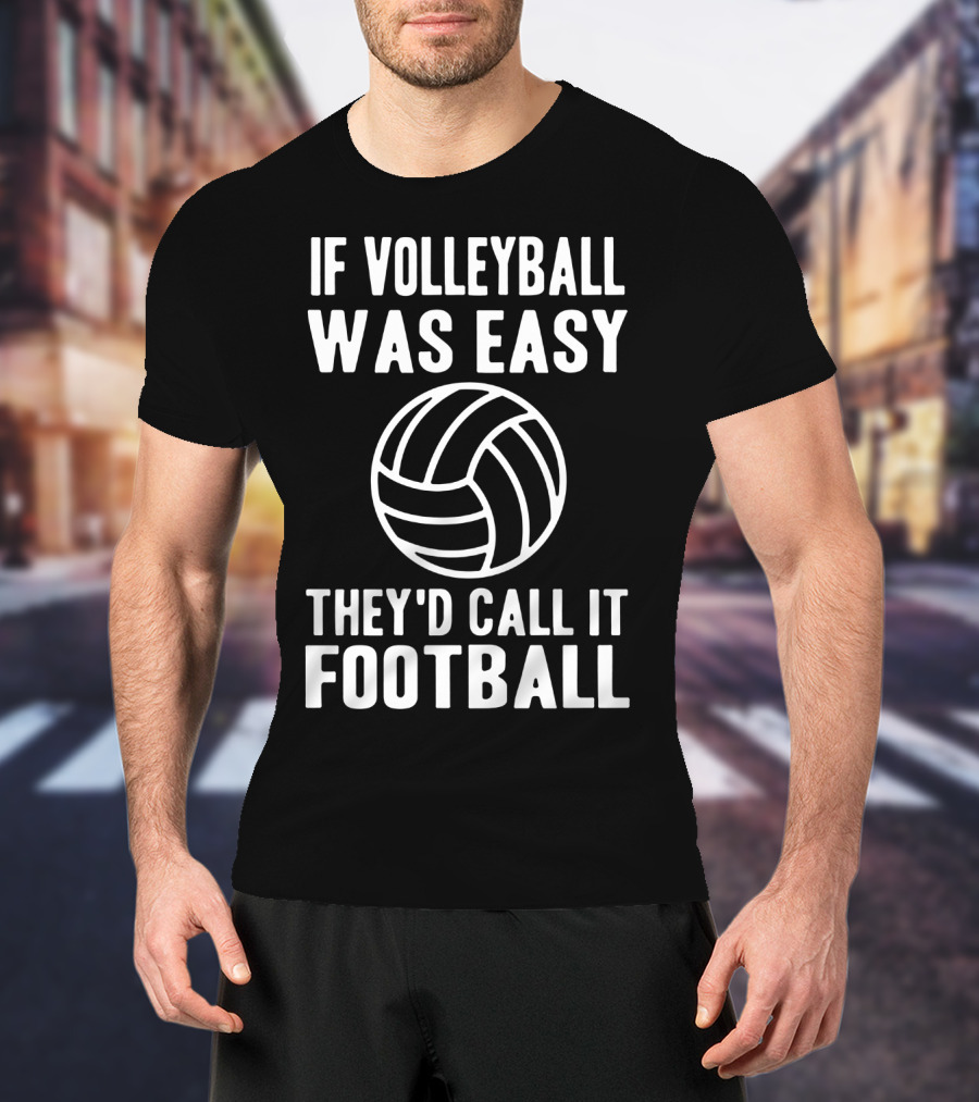 If Volleyball Was Easy They'd Call It Football Humor Sports Comparison T-Shirt