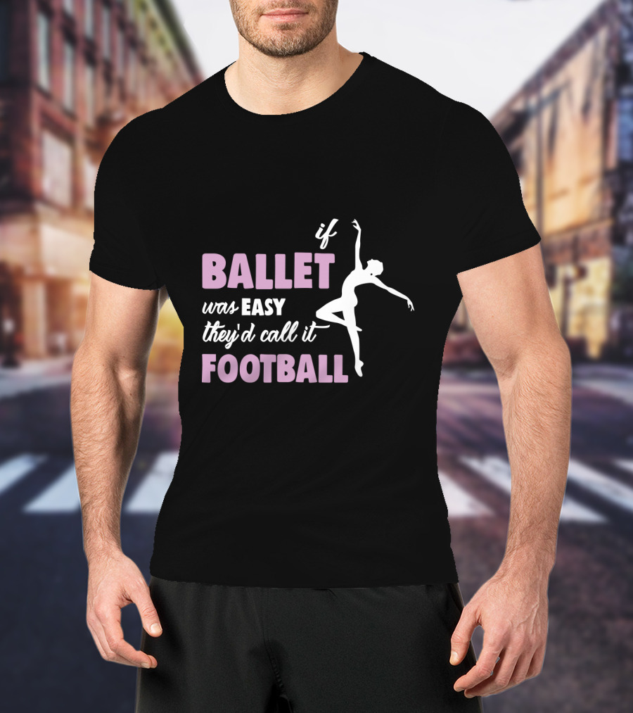 If Ballet Was Easy They'd Call It Football With Ballet T-Shirt