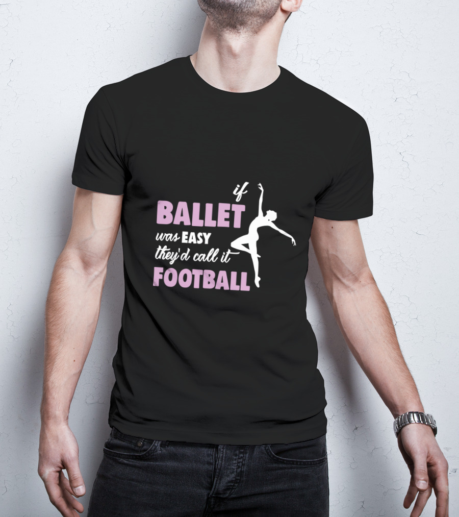 If Ballet Was Easy They'd Call It Football With Ballet T-Shirt