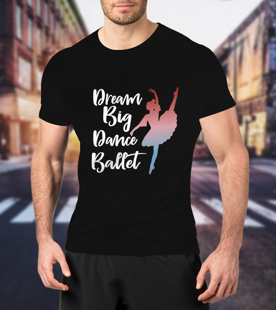 Dream Big Dance Ballet Ballerina T-Shirt