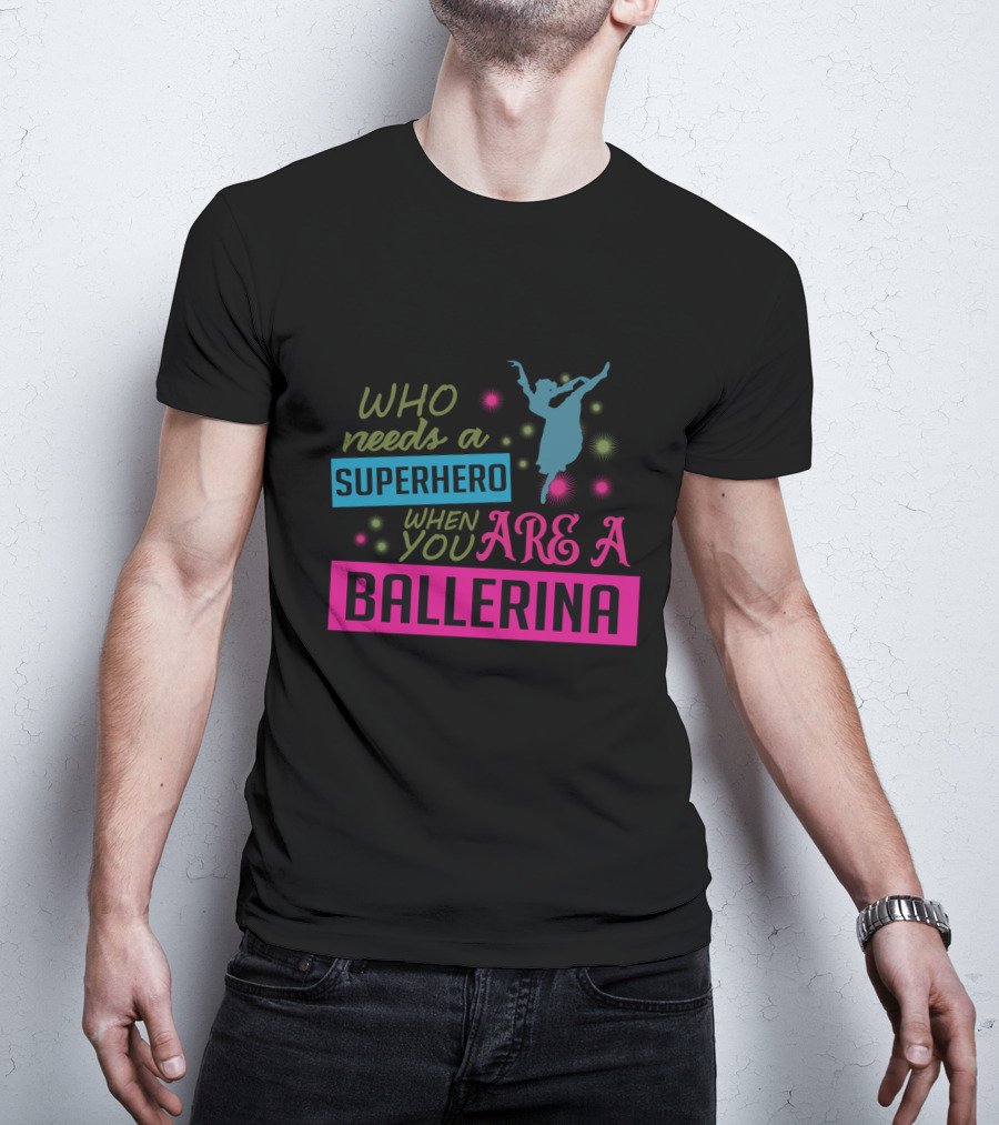 Who Needs A Superhero When You Are A Ballerina With Colorful Dancer T-Shirt