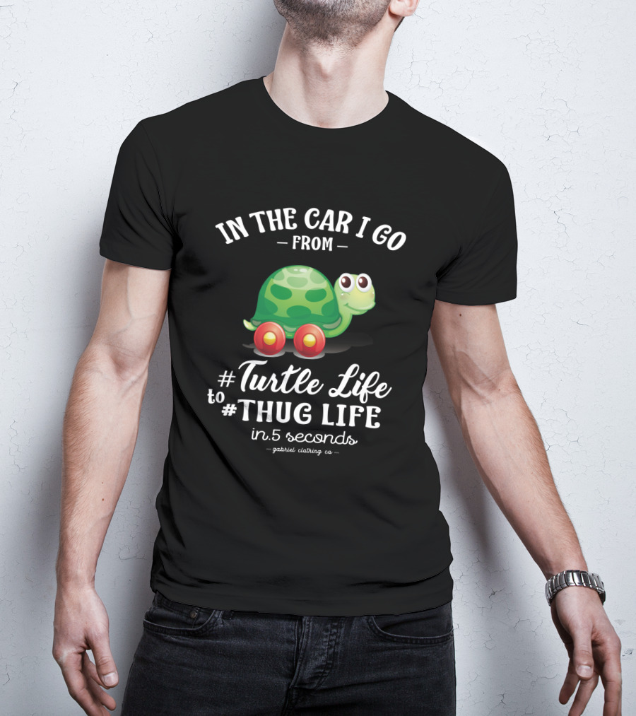 In The Car I Go From Turtle Life To Thug Life In 5 Seconds Gabriel Clothing Co T-Shirt