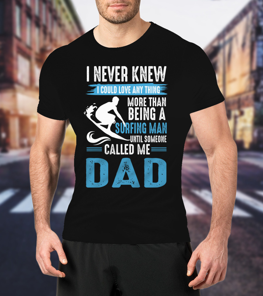 I Never Knew I Could Love Any Thing More Than Being A Surfing Man Until Someone Called Me Dad T-Shirt