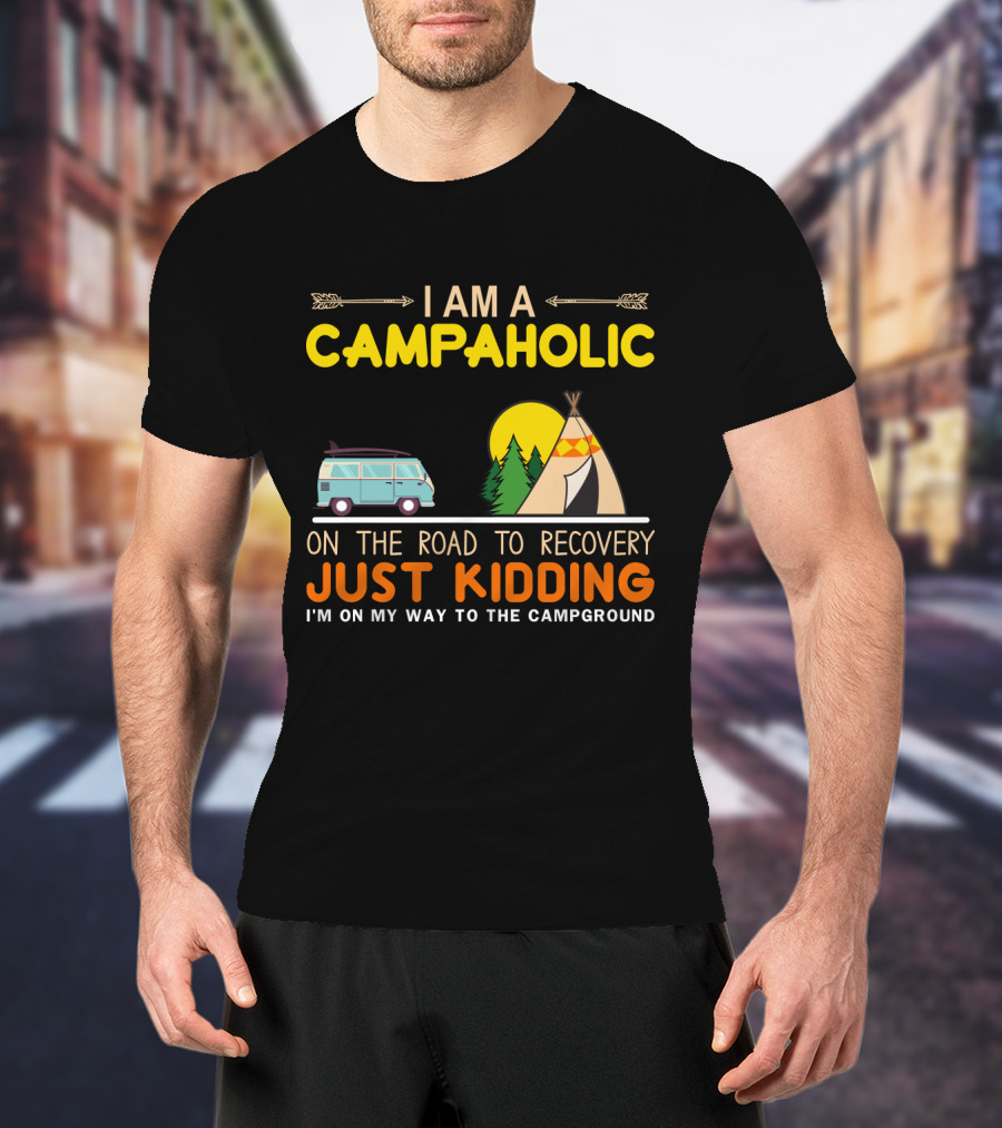 I Am A Campaholic On The Road To Recovery Just Kidding I'm On My Way To The Campground Camper Van Tent Forest Sun T-Shirt