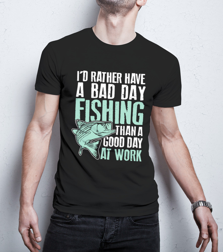 I'd Rather Have A Bad Day Fishing Than A Good Day At Work Fish T-Shirt