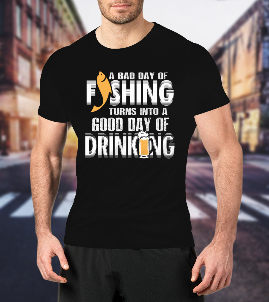 Bad Day Of Fishing Becomes Good Day Of Drinking With Fish And Beer T-Shirt