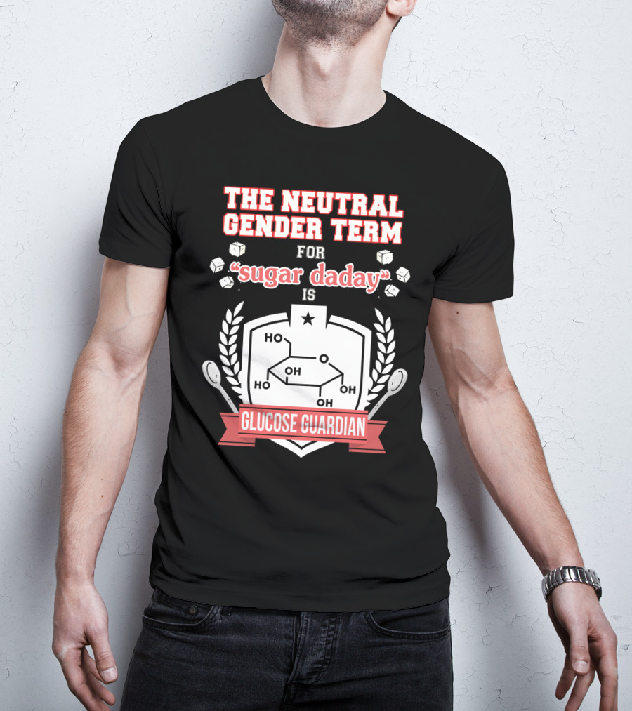 The Neutral Gender Term For Sugar Daday Is Glucose Guardian Chemistry Humor T-Shirt