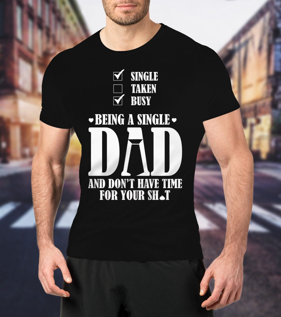 Being A Single Dad Busy And Don't Have Time For Your Sh*t T-Shirt