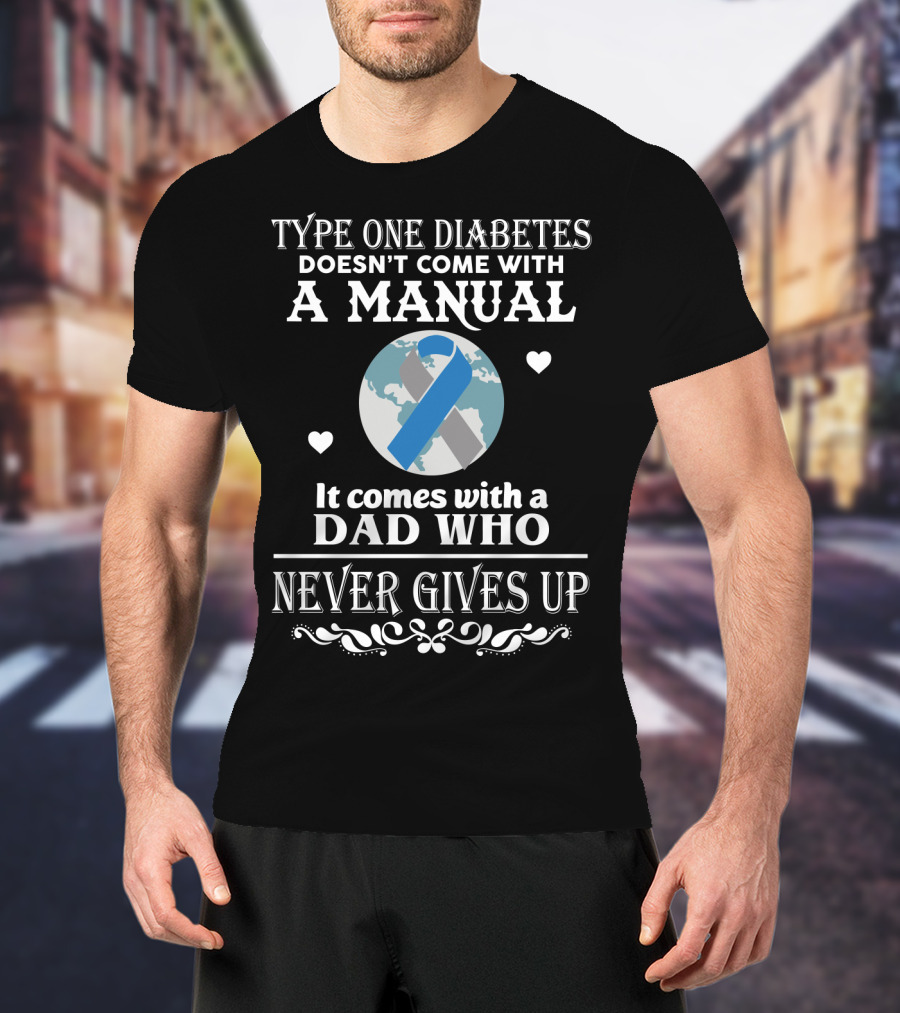 Type One Diabetes Doesn't Come With A Manual It Comes With A Dad Who Never Gives Up T-Shirt