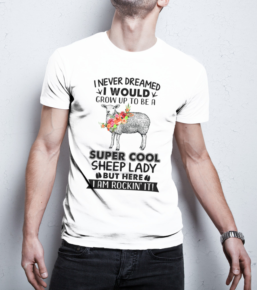 I Never Dreamed I Would Grow Up To Be A Super Cool Sheep Lady But Here I Am Rockin' It T-Shirt