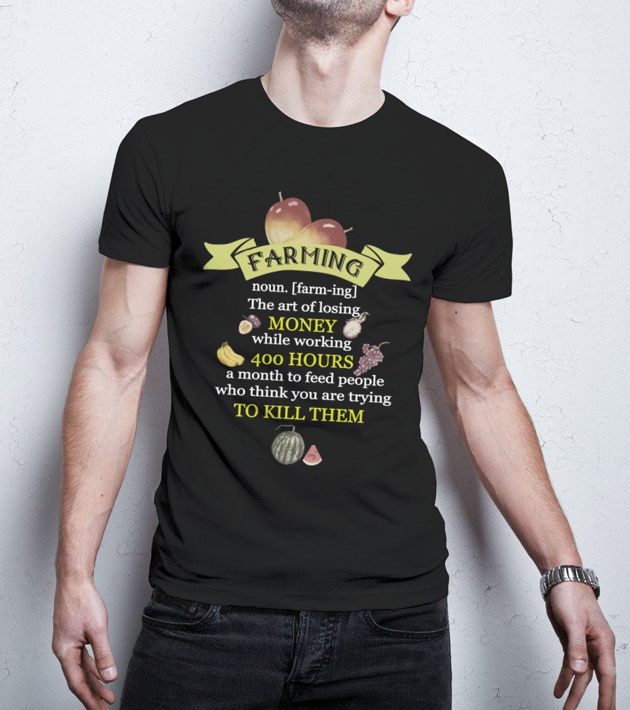 Farming Definition: The Art Of Losing Money While Working 400 Hours A Month To Feed People Who Think You Are Trying To Kill Them T-Shirt