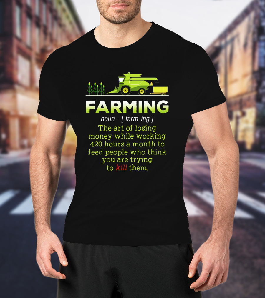 Farming Noun Definition Art Of Losing Money 420 Hours Feed People Think You Are Trying To Kill T-Shirt