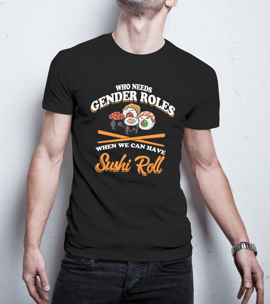 Who Needs Gender Roles When We Can Have Sushi Roll With Cute Sushi Characters T-Shirt