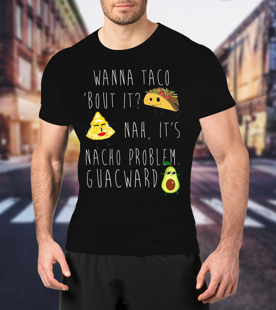 Wanna Taco 'Bout It Nah It's Nacho Problem Guacward Taco Nacho Avocado Humor T-Shirt