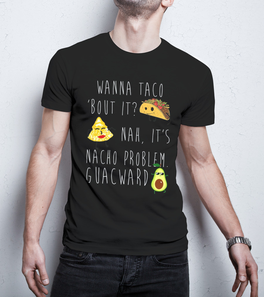 Wanna Taco 'Bout It Nah It's Nacho Problem Guacward Taco Nacho Avocado Humor T-Shirt