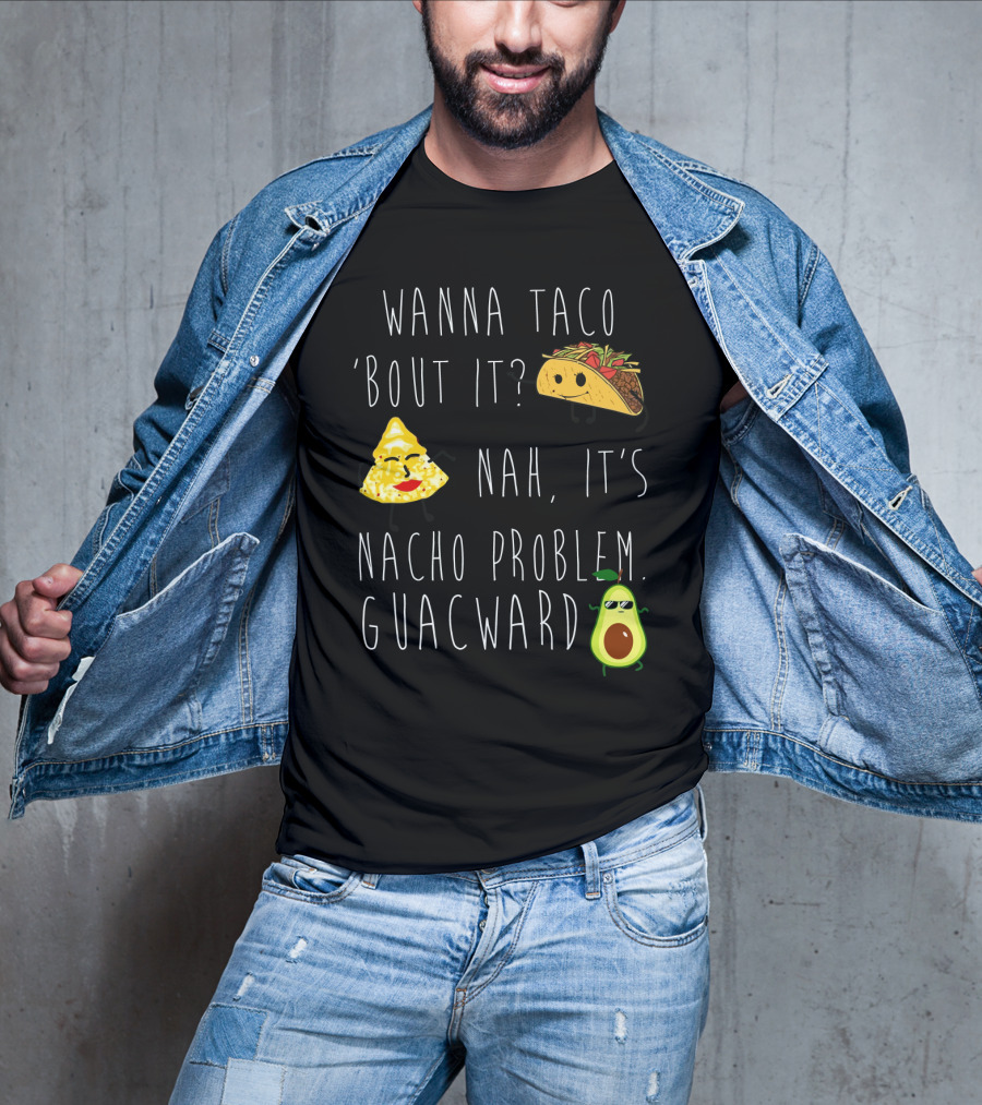 Wanna Taco 'Bout It Nah It's Nacho Problem Guacward Taco Nacho Avocado Humor T-Shirt