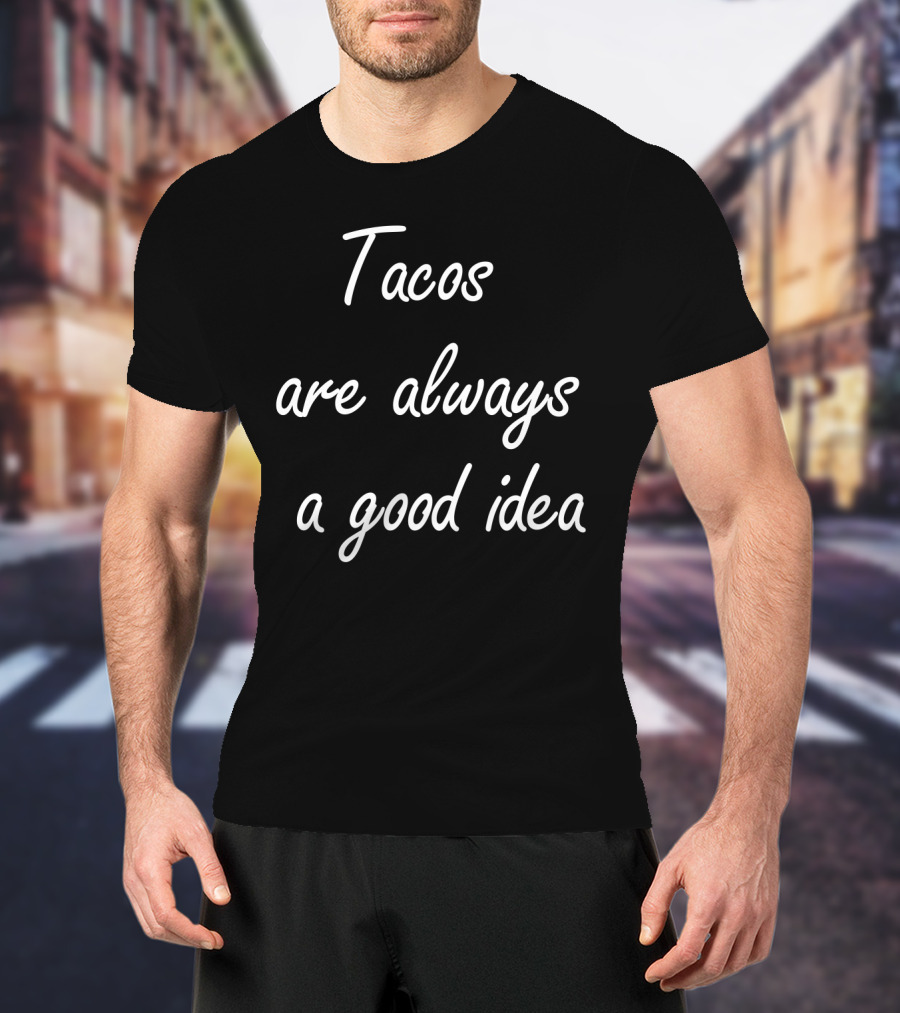 Tacos Are Always A Good Idea T-Shirt