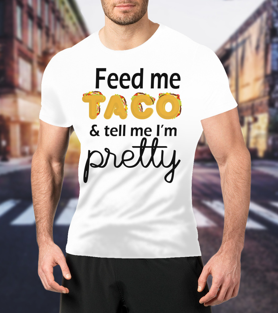 Feed Me Taco And Tell Me I’m Pretty Funny Food Lover Phrase T-Shirt