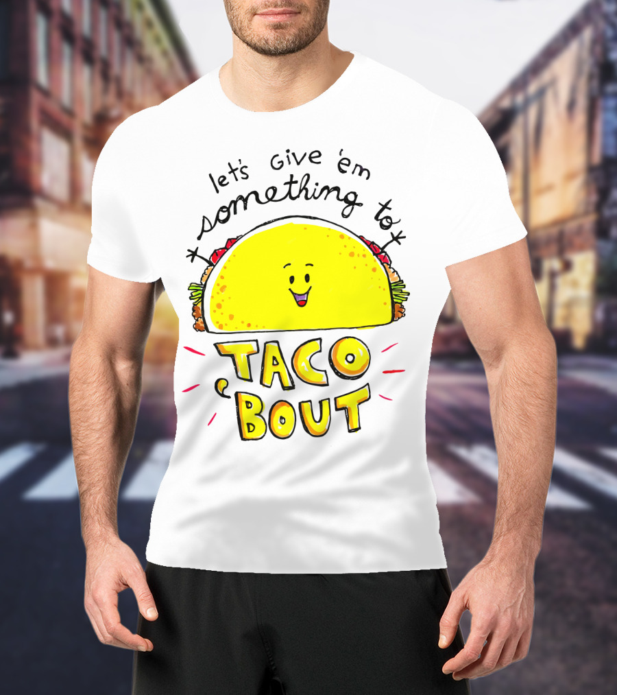 Let's Give 'Em Something To Taco 'Bout Tacos Tacos T-Shirt
