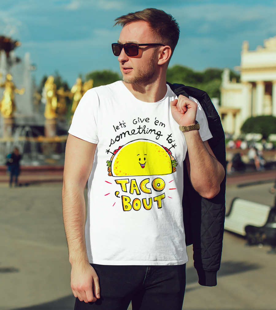 Let's Give 'Em Something To Taco 'Bout Tacos Tacos T-Shirt