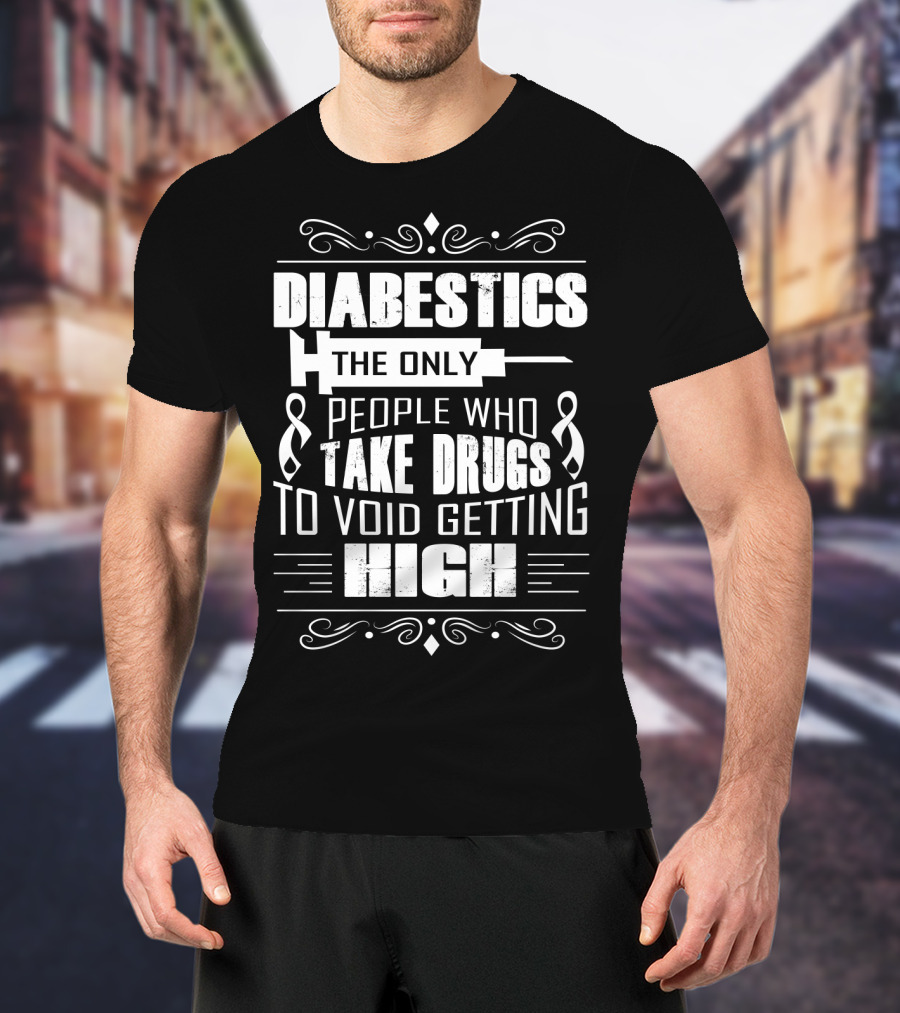 Diabetics The Only People Who Take Drugs To Void Getting High T-Shirt