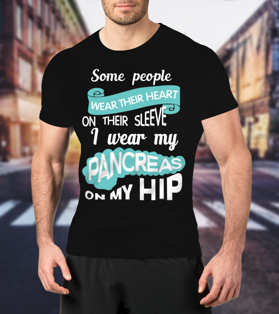 Some People Wear Their Heart On Their Sleeve I Wear My Pancreas On My Hip T-Shirt