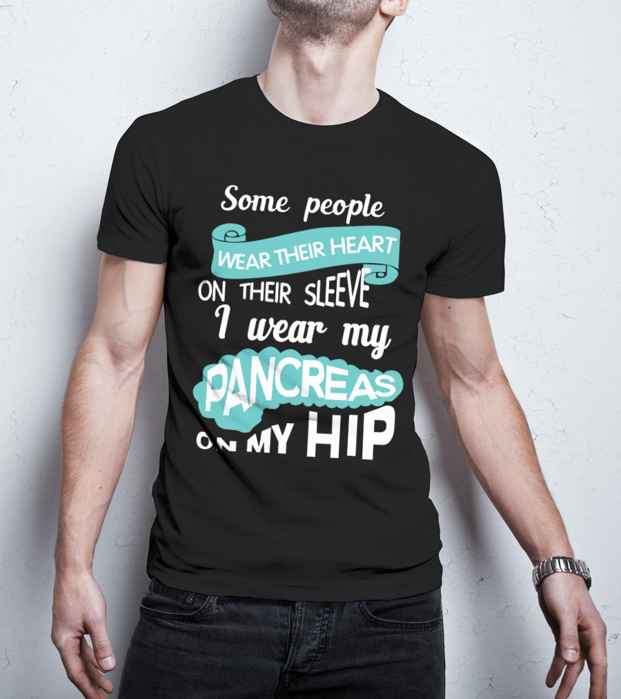 Some People Wear Their Heart On Their Sleeve I Wear My Pancreas On My Hip T-Shirt
