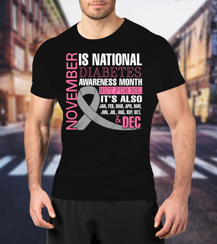 November Is National Diabetes Awareness Month But For Me It's Also Jan Feb Mar Apr May Jun Jul Aug Sep Oct Dec T-Shirt