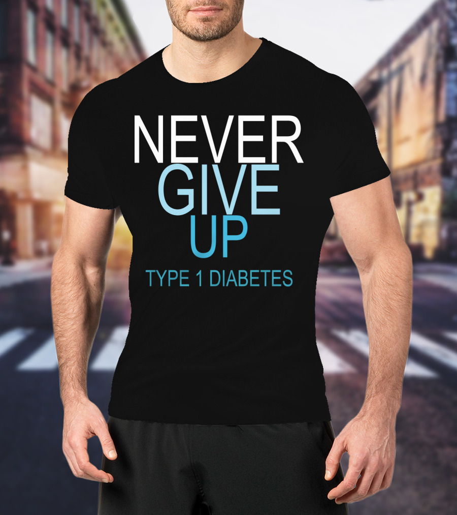 NEVER GIVE UP TYPE 1 DIABETES T-Shirt