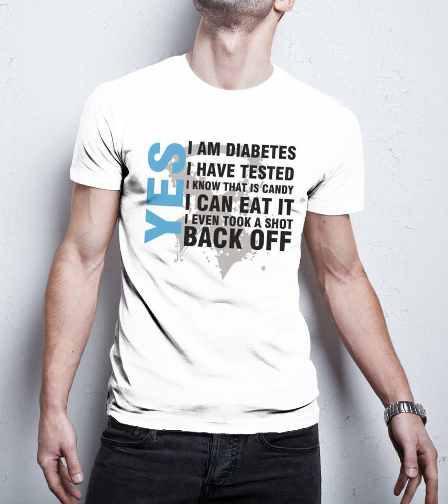 Yes I Am Diabetes I Have Tested I Know That Is Candy I Can Eat It I Even Took A Shot Back Off T-Shirt