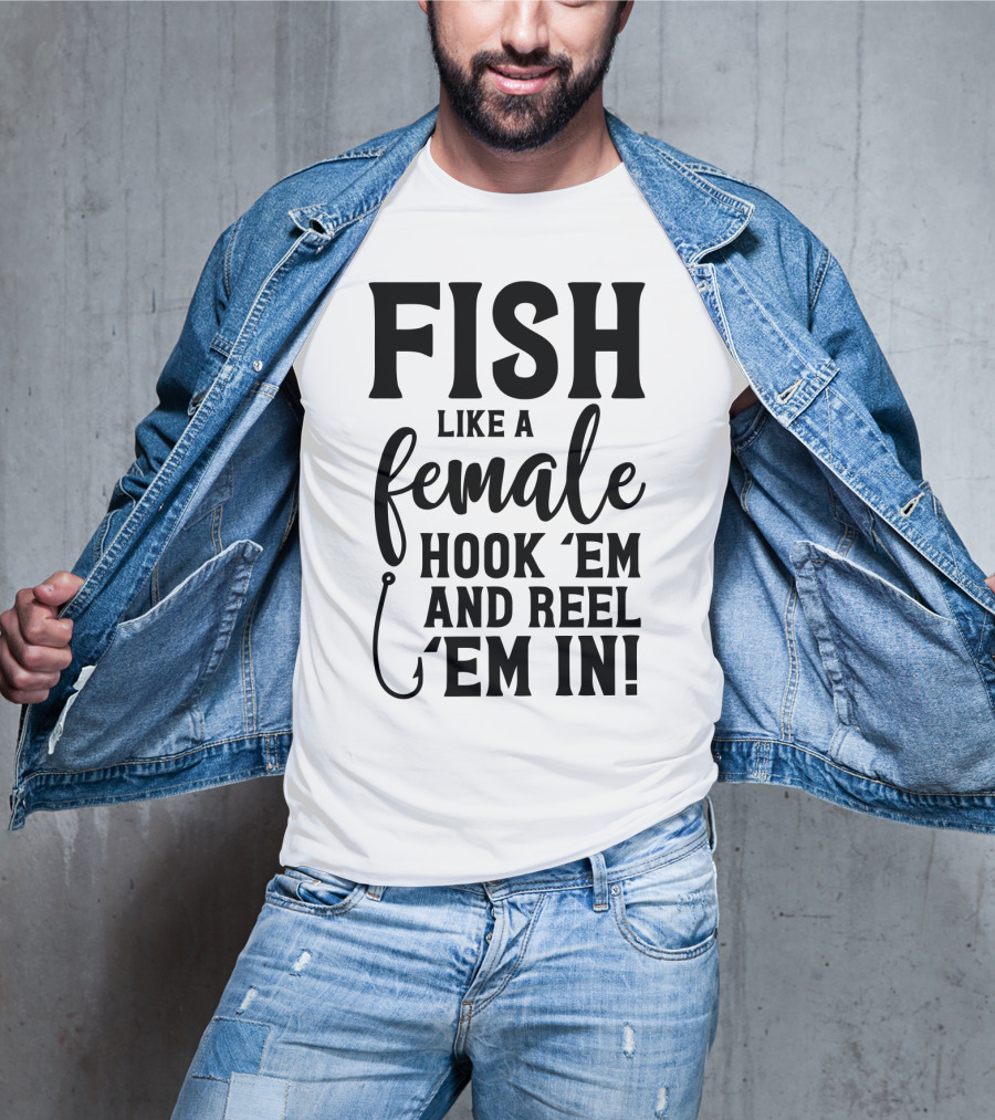 Fish Like A Female Hook 'Em And Reel 'Em IN T-Shirt