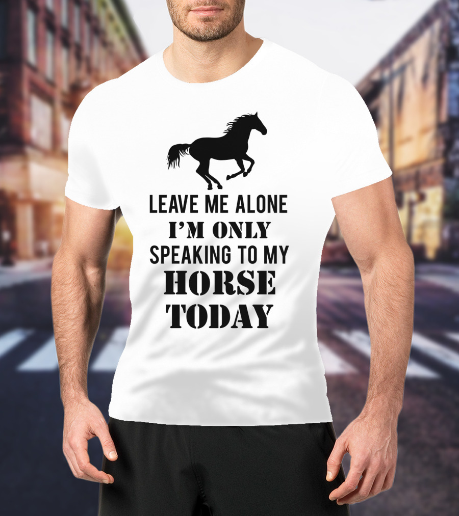 Leave Me Alone I'm Only Speaking To My Horse Today Black T-Shirt