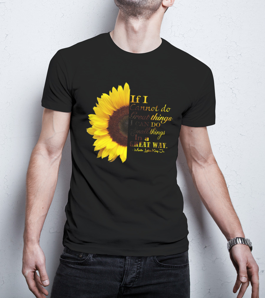 Sunflower - Martin Luther King Jr. If I Cannot Do Great Things I Can Do Small Things In A Great Way T-Shirt
