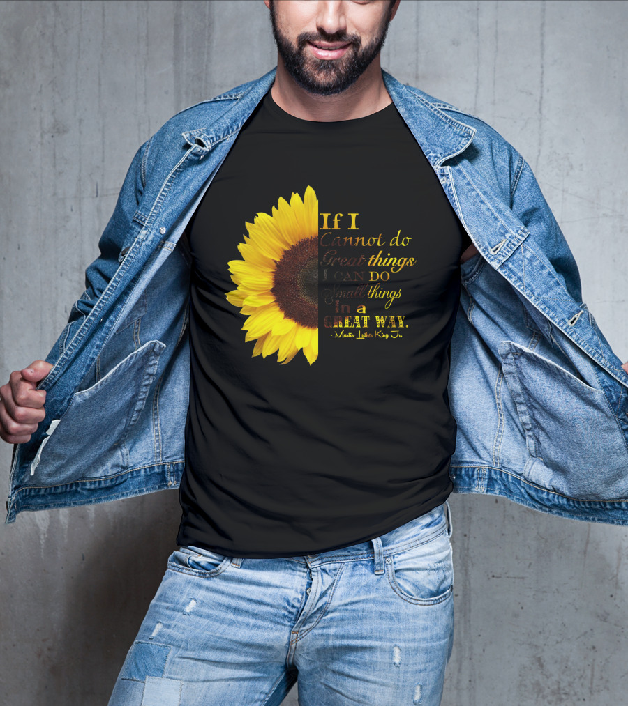 Sunflower - Martin Luther King Jr. If I Cannot Do Great Things I Can Do Small Things In A Great Way T-Shirt