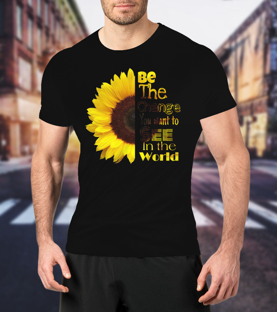 Sunflower Be The Change You Want To See In The World T-Shirt