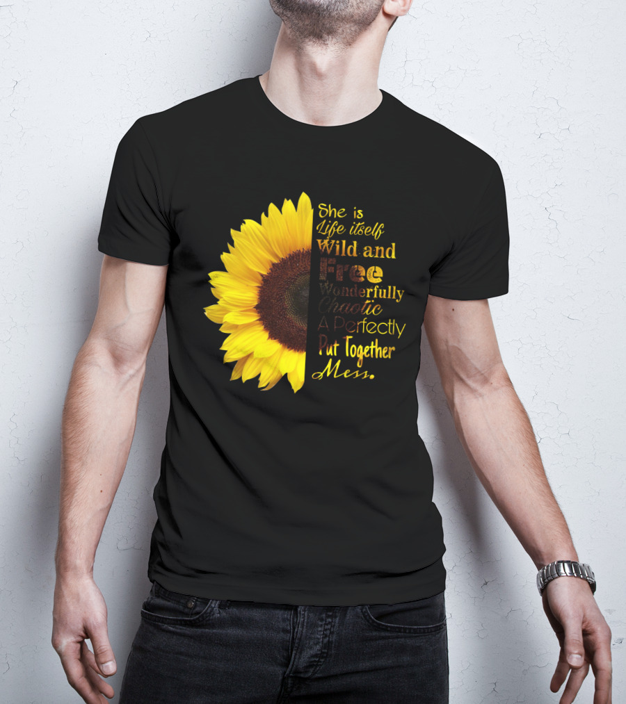 She Is Life Itself Wild And Free Wonderfully Chaotic Perfectly Put Together Mess Sunflower T-Shirt