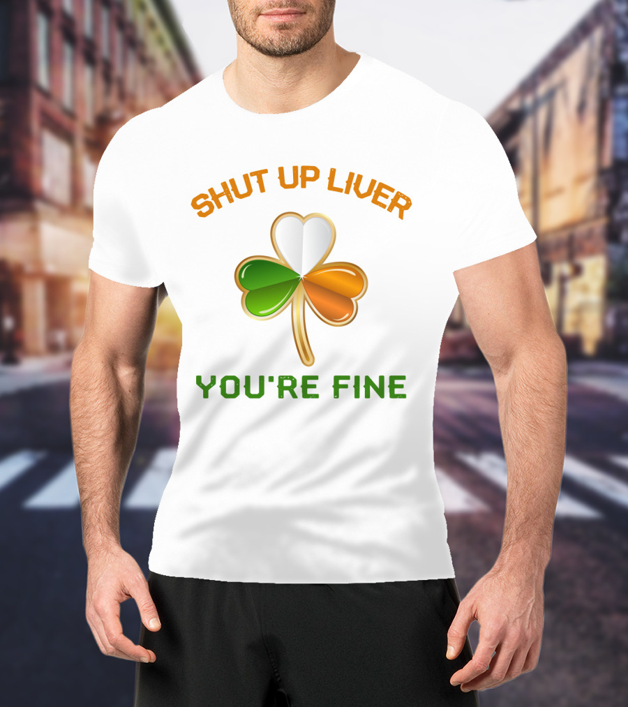 Shut Up Liver You're Fine St Patrick's Day Three Leaves Shamrock T-Shirt