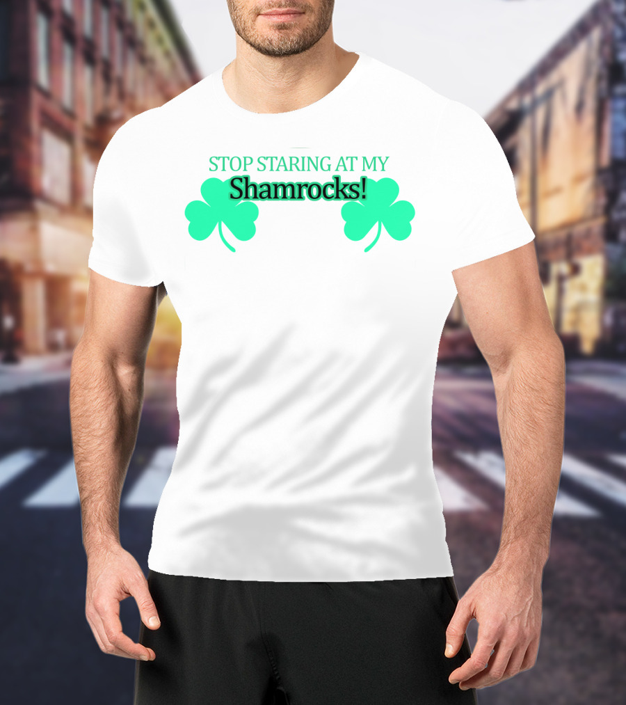 Stop Staring At My Shamrocks T-Shirt