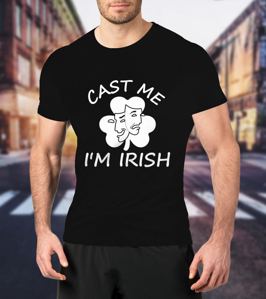 Cast Me I'm Irish Comedy Tragedy Clover T-Shirt