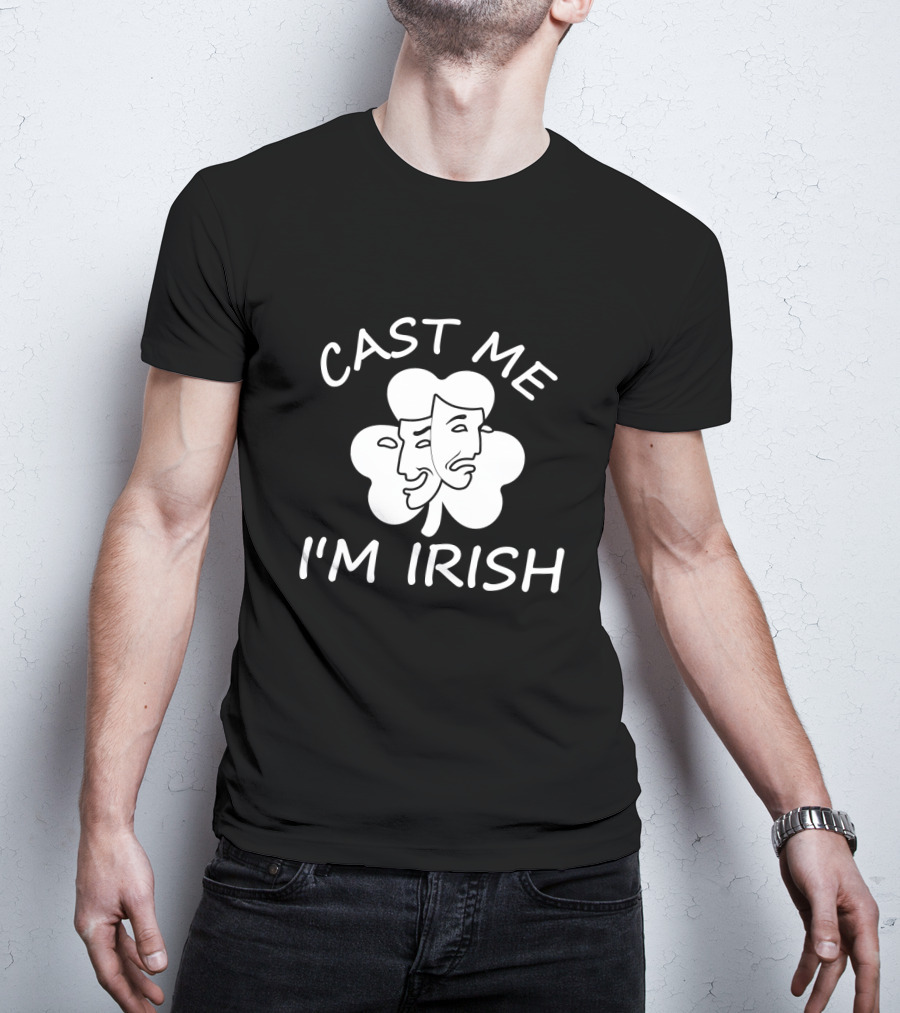 Cast Me I'm Irish Comedy Tragedy Clover T-Shirt