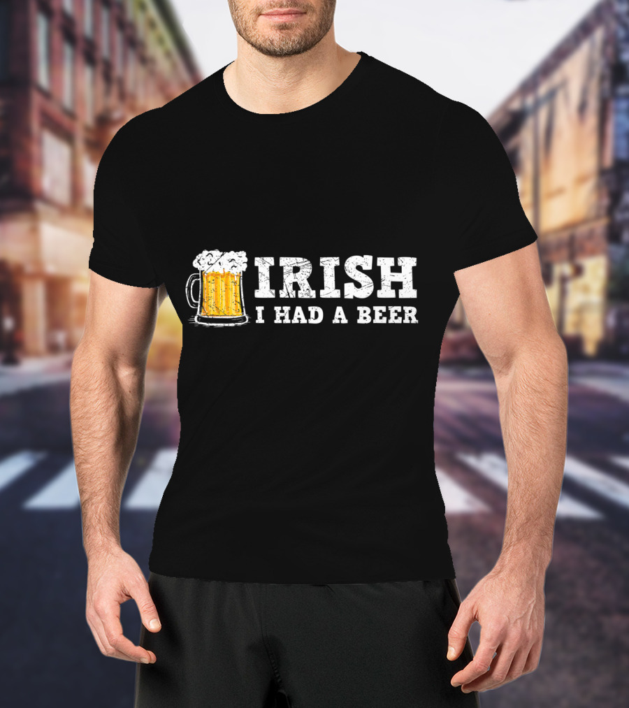 Distressed Irish I Had A Beer St Patrick Day Drinking T-Shirt