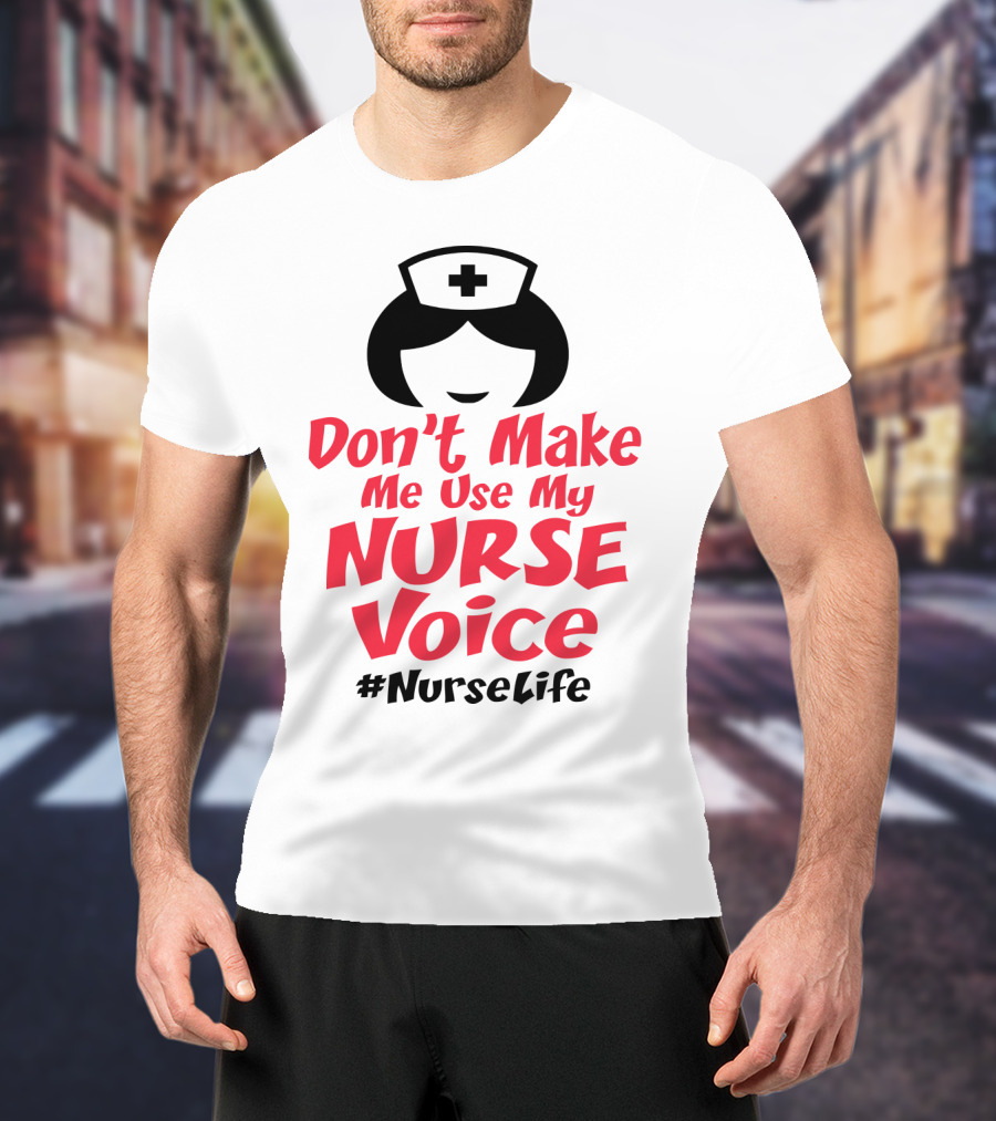Don't Make Me Use My Nurse Voice #NurseLife T-Shirt