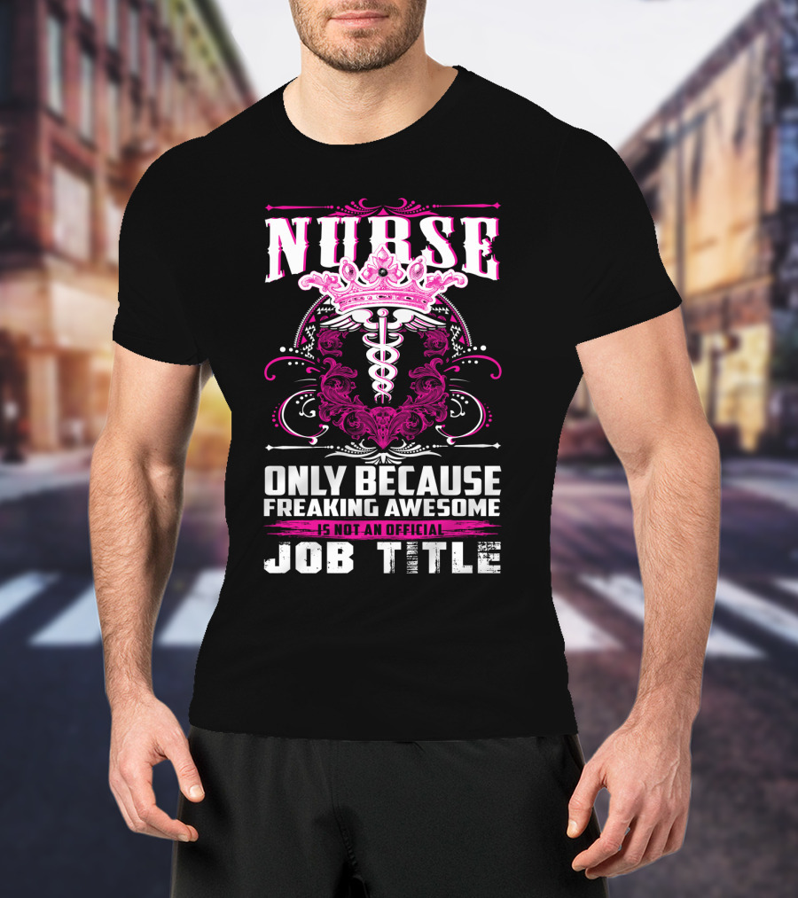 Nurse Only Because Freaking Awesome Caduceus Crown Job Title T-Shirt