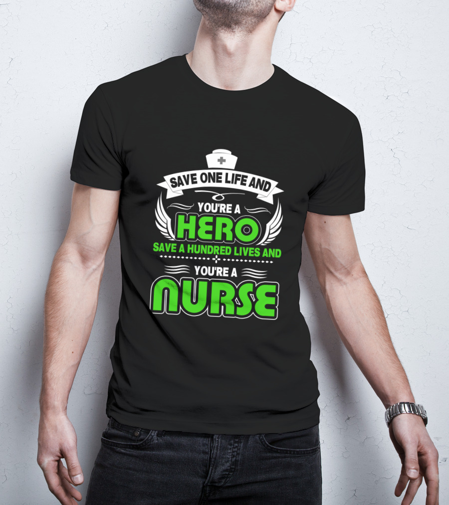 Nurse Save One Life You're A Hero Save A Hundred Lives You're A Nurse T-Shirt