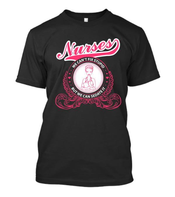 Nurses We Can't Fix Stupid But We Can Sedate It With Nurse Graphic And Decorative Elements T-Shirt